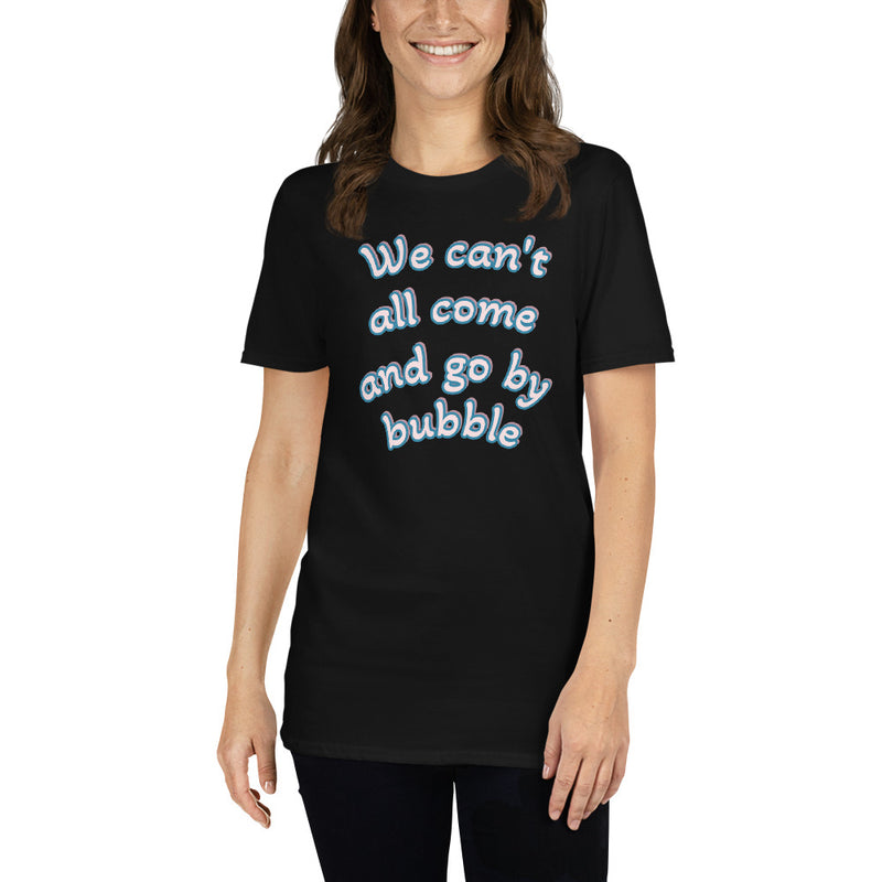 We Can't All Come and Go by Bubble - Short-Sleeve Unisex T-Shirt