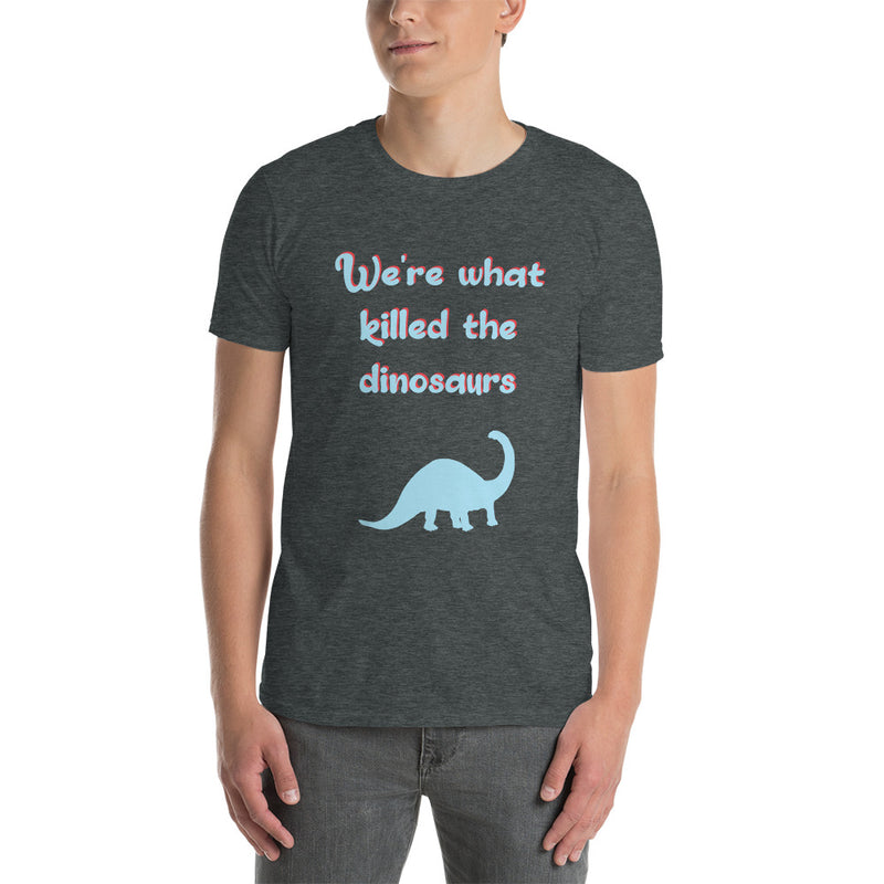 We're What Killed The Dinosaurs - Short-Sleeve Unisex T-Shirt