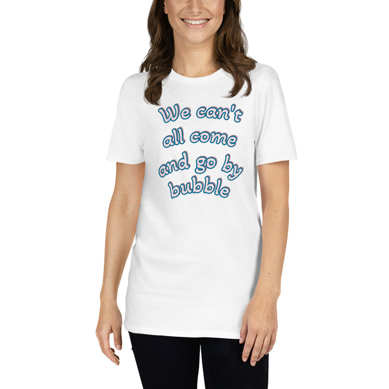 We Can't All Come and Go by Bubble - Short-Sleeve Unisex T-Shirt