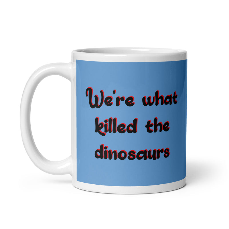 We're What Killed The Dinosaurs - Ceramic Mug
