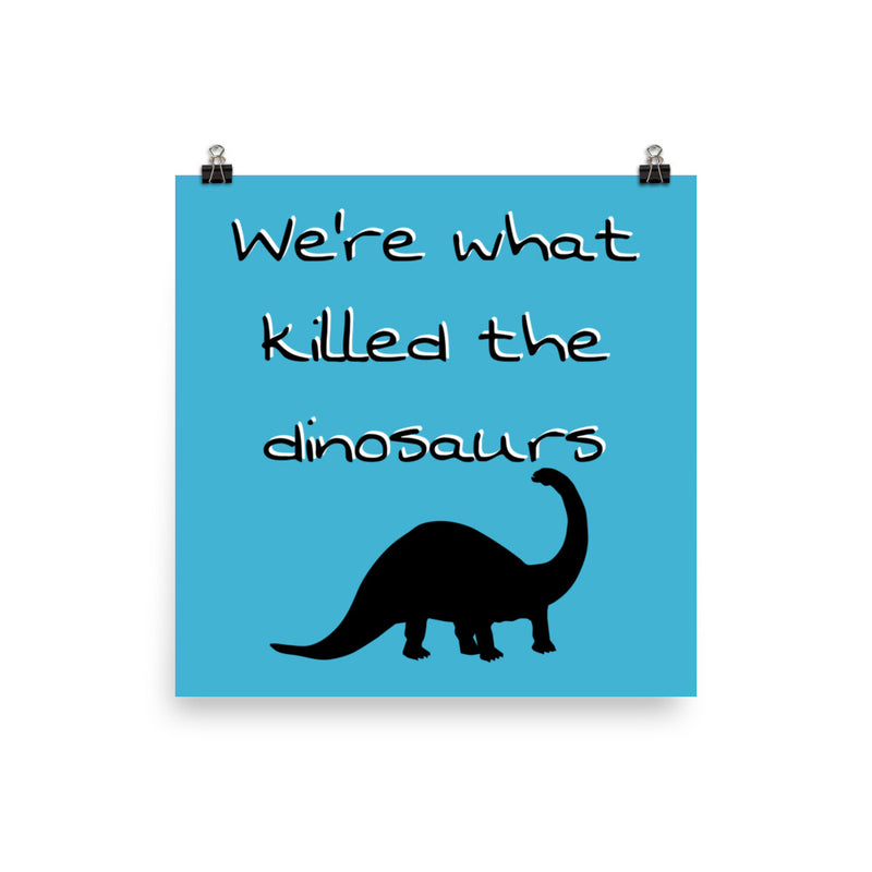 We're What Killed The Dinosaurs - Poster
